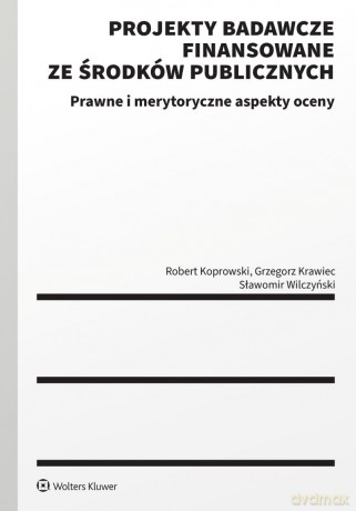 Projekty badawcze finansowane ze środków publicznych. Prawne i merytoryczne aspekty oceny - Robert Koprowski, Grzegorz Krawiec, Sławomir Wilczyński [KSIĄŻKA]