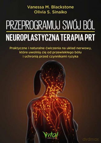 Przeprogramuj swój ból. Neuroplastyczna terapia PRT - Vanessa M. Blackstone, Olivia S. Sinaiko [KSIĄŻKA]