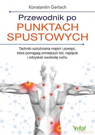 Przewodnik po punktach spustowych. Techniki rozluźniania mięśni i powięzi, które pomagają zmniejszyć ból, napięcie i odzyskać swobodę ruchu - Konstantin Gerlach [KSIĄŻKA]