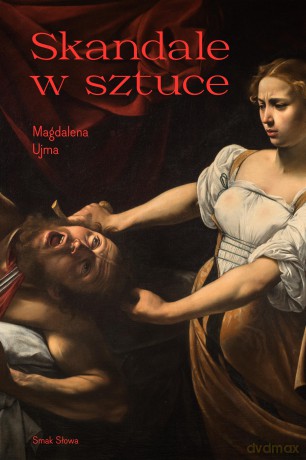 Skandale w sztuce. Sztuka i życie - Magdalena Ujma [KSIĄŻKA]