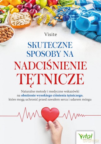 Skuteczne sposoby na nadciśnienie tętnicze. Naturalne metody i medyczne wskazówki na obniżenie wysokiego ciśnienia tętniczego, które mogą uchronić przed zawałem serca i udarem mózgu - Visite [KSIĄŻKA]