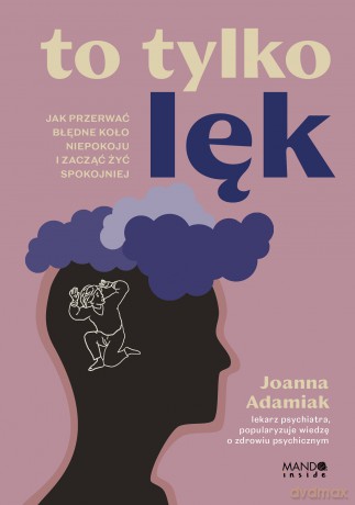 To tylko lęk. Jak przerwać błędne koło niepokoju i zacząć żyć spokojniej - Joanna Adamiak [KSIĄŻKA]