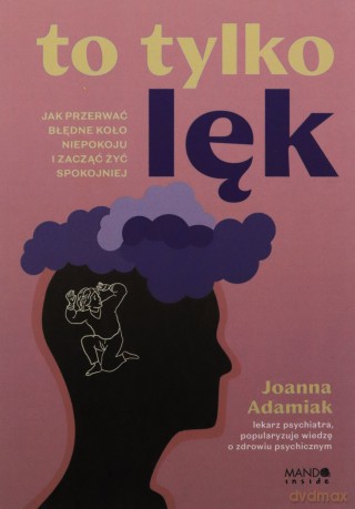 To tylko lęk. Jak przerwać błędne koło niepokoju i zacząć żyć spokojniej - Joanna Adamiak [KSIĄŻKA]