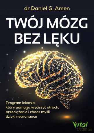 Twój mózg bez lęku. Program lekarza, który pomaga wyciszyć strach, przeciążenie i chaos myśli dzięki neuronauce - Daniel G. Amen [KSIĄŻKA]
