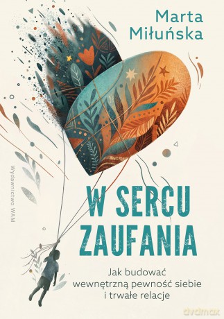 W sercu zaufania. Jak budować wewnętrzną pewność siebie i zdrowe relacje - Marta Miłuńska [KSIĄŻKA]