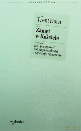 Zamęt w Kościele. Jak "postępowy" katolicyzm szkodzi i wywołuje zgorszenie - Trent Horn [KSIĄŻKA]