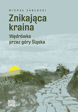 Znikająca kraina. Wędrówka przez góry Śląska - Michał Zabłocki [KSIĄŻKA]