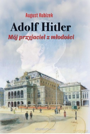 Adolf Hitler. Mój przyjaciel z młodości - August Kubizek [KSIĄŻKA]
