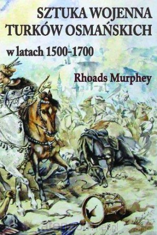 Sztuka wojenna Turków osmańskich w latach 1500-1700 [KSIĄŻKA]