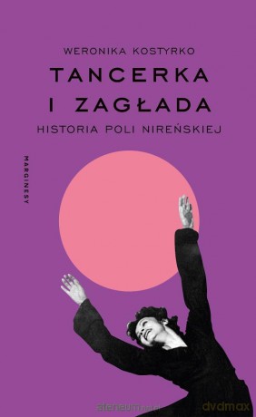 Tancerka i Zagłada. Historia Poli Nireńskiej - Weronika Kostyrko [KSIĄŻKA]