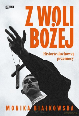 Z woli Bożej. Historie duchowej przemocy - Monika Białkowska [KSIĄŻKA]