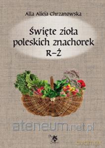 Święte zioła poleskich znachorek. Tom 3 R-Ż [KSIĄŻKA]