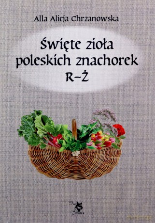 Święte zioła poleskich znachorek. Tom 3 R-Ż [KSIĄŻKA]