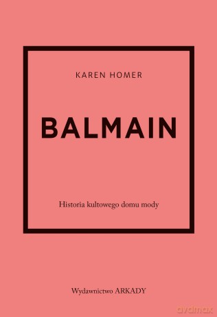 Balmain. Historia kultowego domu mody. Historia kultowego domu mody - Karen Homer [KSIĄŻKA]