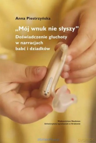 "Mój wnuk nie słyszy...". Doświadczenie głuchoty.. - Anna Piestrzyńska [KSIĄŻKA]