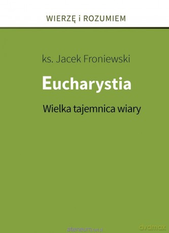 Eucharystia. Wielka tajemnica wiary - Jacek Froniewski [KSIĄŻKA]