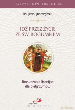 Idź przez życie ze św. Bogumiłem - Jerzy Jastrzębski [KSIĄŻKA]