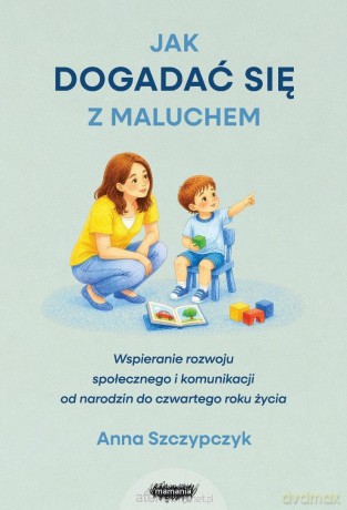 Jak dogadać się z maluchem. Wspieranie rozwoju... - Anna Szczypczyk [KSIĄŻKA]