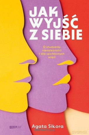 Jak wyjść z siebie. O złudzeniu niezależności i... - Agata Sikora [KSIĄŻKA]