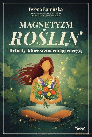 Magnetyzm roślin. Rytuały, które wzmacniają... - Iwona Łapińska [KSIĄŻKA]