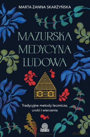 Mazurska medycyna ludowa. Tradycyjne metody... - Marta Żanna Skarżyńska [KSIĄŻKA]