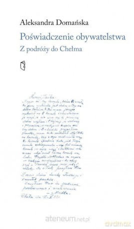 Poświadczenie obywatelskie. Z podroży do Chełma - Aleksandra Domańska [KSIĄŻKA]