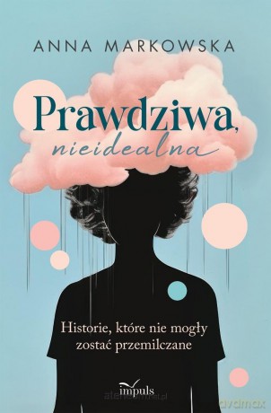Prawdziwa, nieidealna. Historie, które nie mogły - Anna Markowska [KSIĄŻKA]
