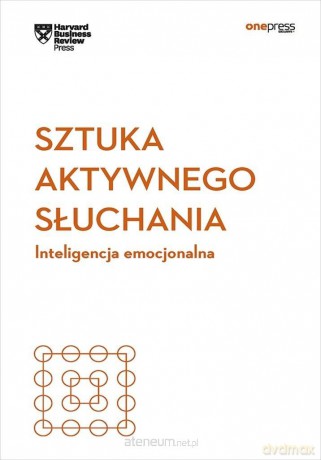 Sztuka aktywnego słuchania - Harvard Business Review [KSIĄŻKA]