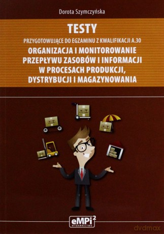 Testy kwalifikacja A.30 Organizowanie i monitorowanie przepływu zasobów i informacji w procesach produkcji, dystrybucji i magazynowanie [KSIĄŻKA]