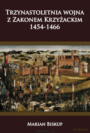 Trzynastoletnia wojna z Zakonem Krzyżackim 1454-1466 [KSIĄŻKA]