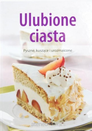 Ulubione ciasta. Pyszne, kuszące i urozmaicone [KSIĄŻKA]