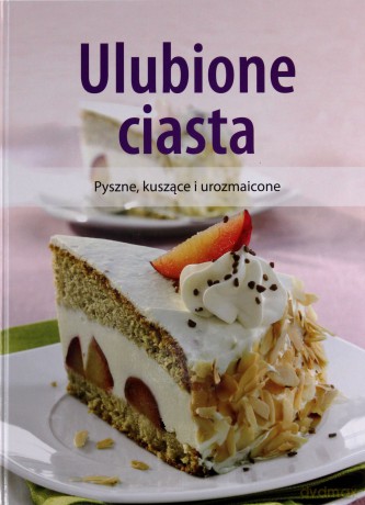 Ulubione ciasta. Pyszne, kuszące i urozmaicone [KSIĄŻKA]