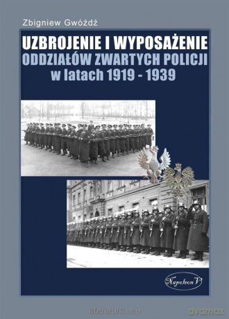 Uzbrojenie i wyposażenie oddziałów zwartych Policji w latach 1919-1939 [KSIĄŻKA]