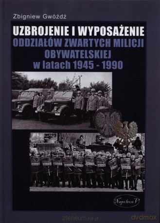 Uzbrojenie i wyposażenie oddziałów zwartych milicji obywatelskiej w latach 1945-1990 [KSIĄŻKA]