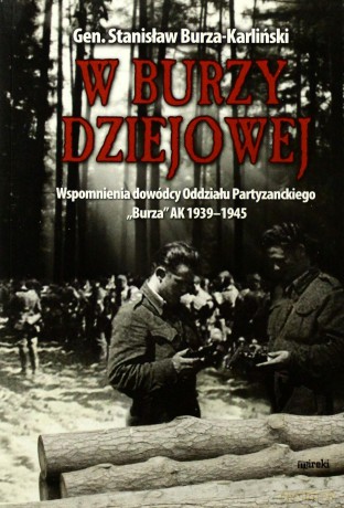 W burzy dziejowej. Wspomnienia dowódców Oddziału Partyzanckiego "Burza" AK 1939-1945 [KSIĄŻKA]