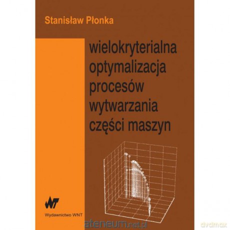 Wielokryterialna optymalizacja procesów wytwarzania części maszyn [KSIĄŻKA]