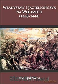 Władysław I Jagiellończyk na Węgrzech (1440-1444) [KSIĄŻKA]