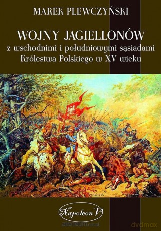 Wojny Jagiellonów z wschodnimi i południowymi sąsiadami Królestwa Polskiego w XV wieku [KSIĄŻKA]