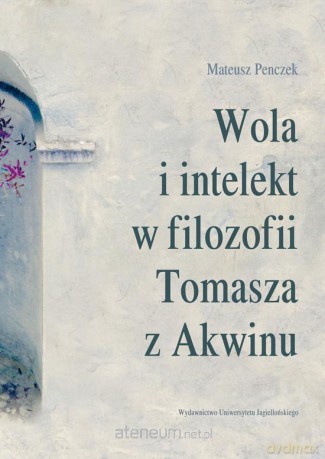 Wola i intelekt w filozofii Tomasza z Akwinu [KSIĄŻKA]