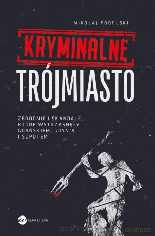 Kryminalne Trójmiasto. Zbrodnie i skandale... - Mikołaj Podolski [KSIĄŻKA]