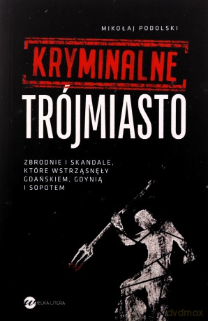 Kryminalne Trójmiasto. Zbrodnie i skandale... - Mikołaj Podolski [KSIĄŻKA]