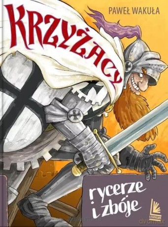 Krzyżacy - rycerze i zbóje - Paweł Wakuła [KSIĄŻKA]