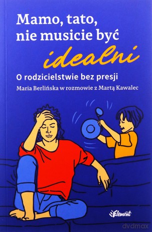 Mamo, tato, nie musicie być idealni - Maria Berlińska, Marta Kawalec [KSIĄŻKA]