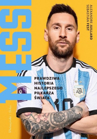 Messi. Prawdziwa historia najlepszego piłkarza... - Sebastian Fest, Alexandre Juillard [KSIĄŻKA]