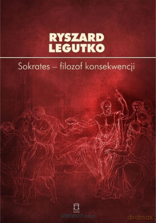 Sokrates - filozof konsekwencji - Ryszard Legutko [KSIĄŻKA]