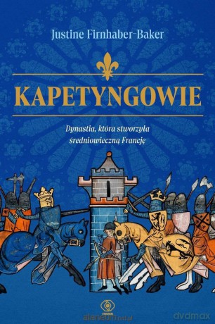 Kapetyngowie. Dynastia, która stworzyła... - Justine Firnhaber-Baker [KSIĄŻKA]