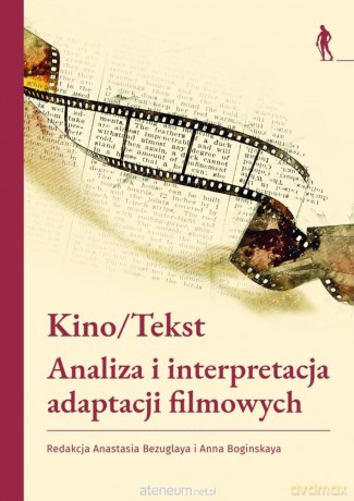 Kino/Tekst. Analiza i interpretacja adaptacji - red. Anastasia Bezuglaya, Anna Boginskaya [KSIĄŻKA]