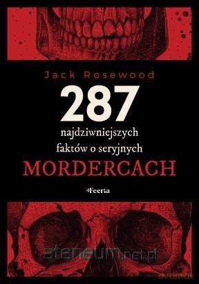 287 najdziwniejszych faktów o seryjnych mordercach - Jack Rosewood [KSIĄŻKA]