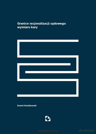Granice racjonalizacji sadowego wymiaru kary - Daniel Kwiatkowski [KSIĄŻKA]