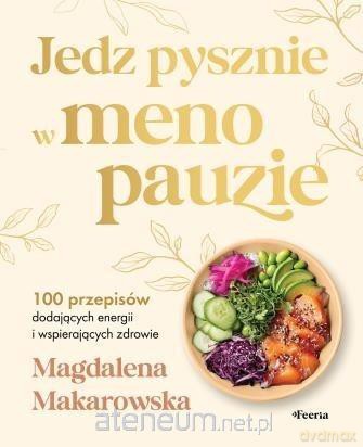 Jedz pysznie w menopauzie. 100 przepisów... - Magdalena Makarowska [KSIĄŻKA]